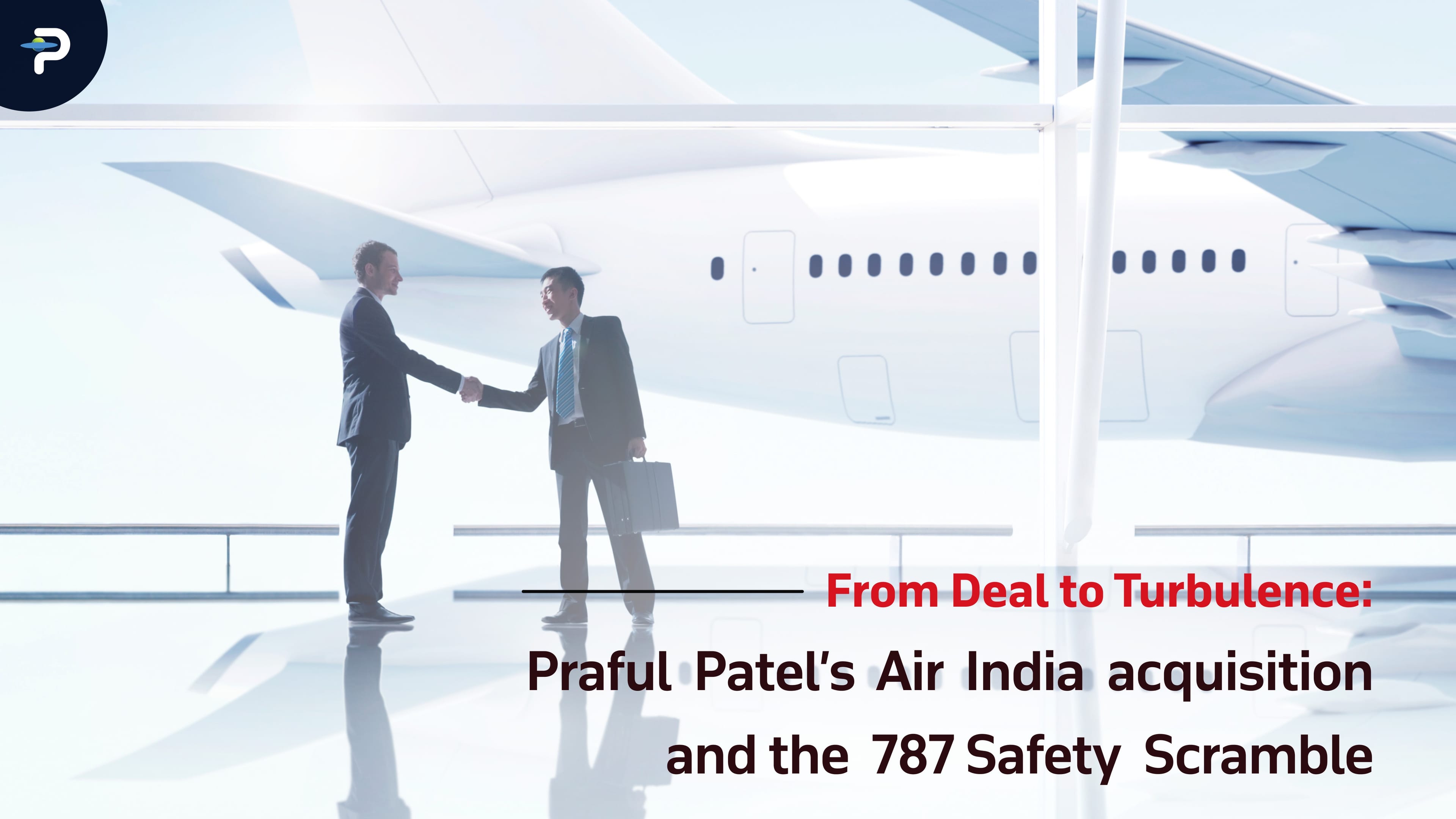 From Deal to Turbulence: Praful Patel’s Air India Acquisition and the 787 Safety Scramble