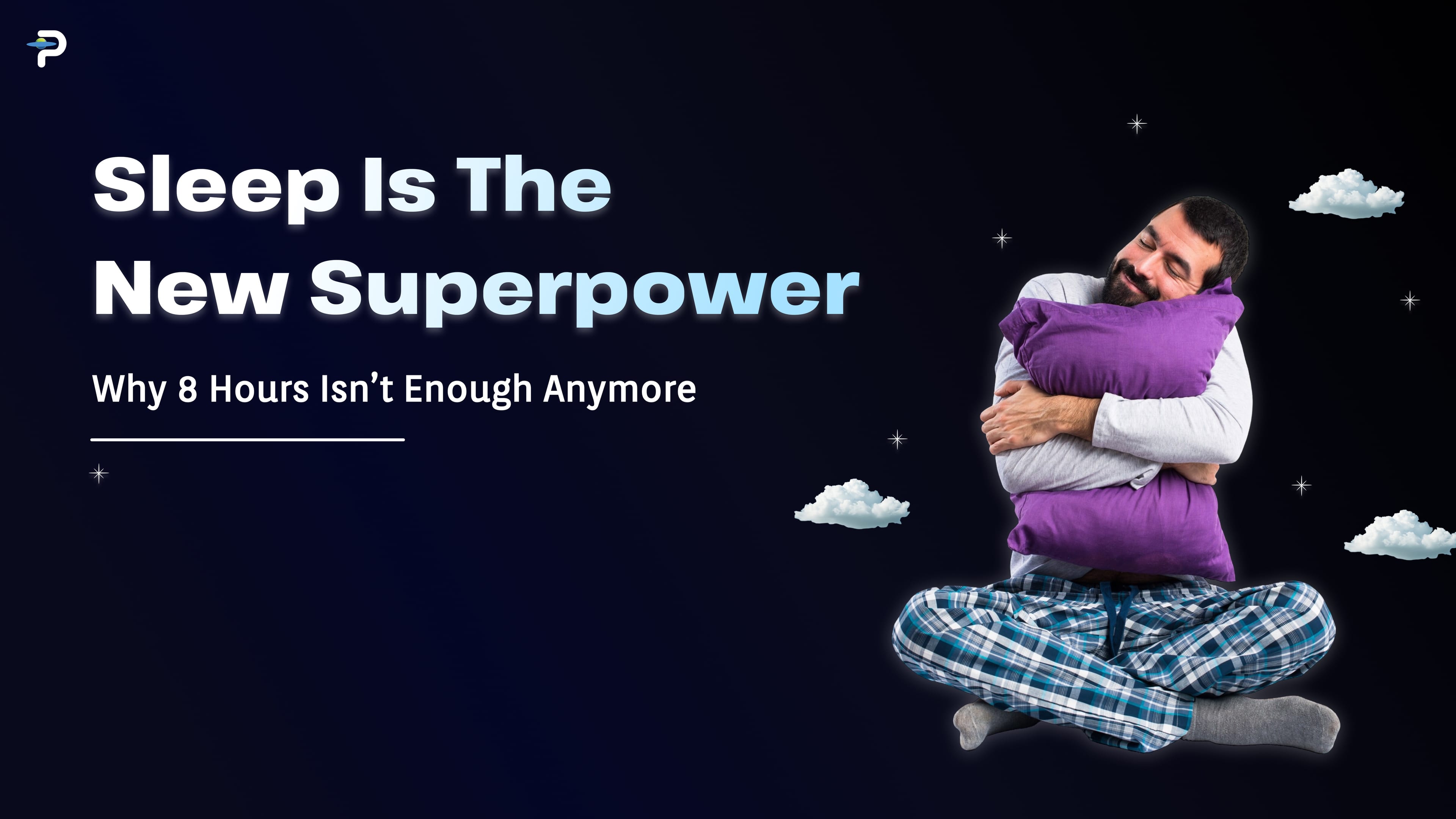 Sleep Is the New Superpower: Why 8 Hours Isn’t Enough Anymore