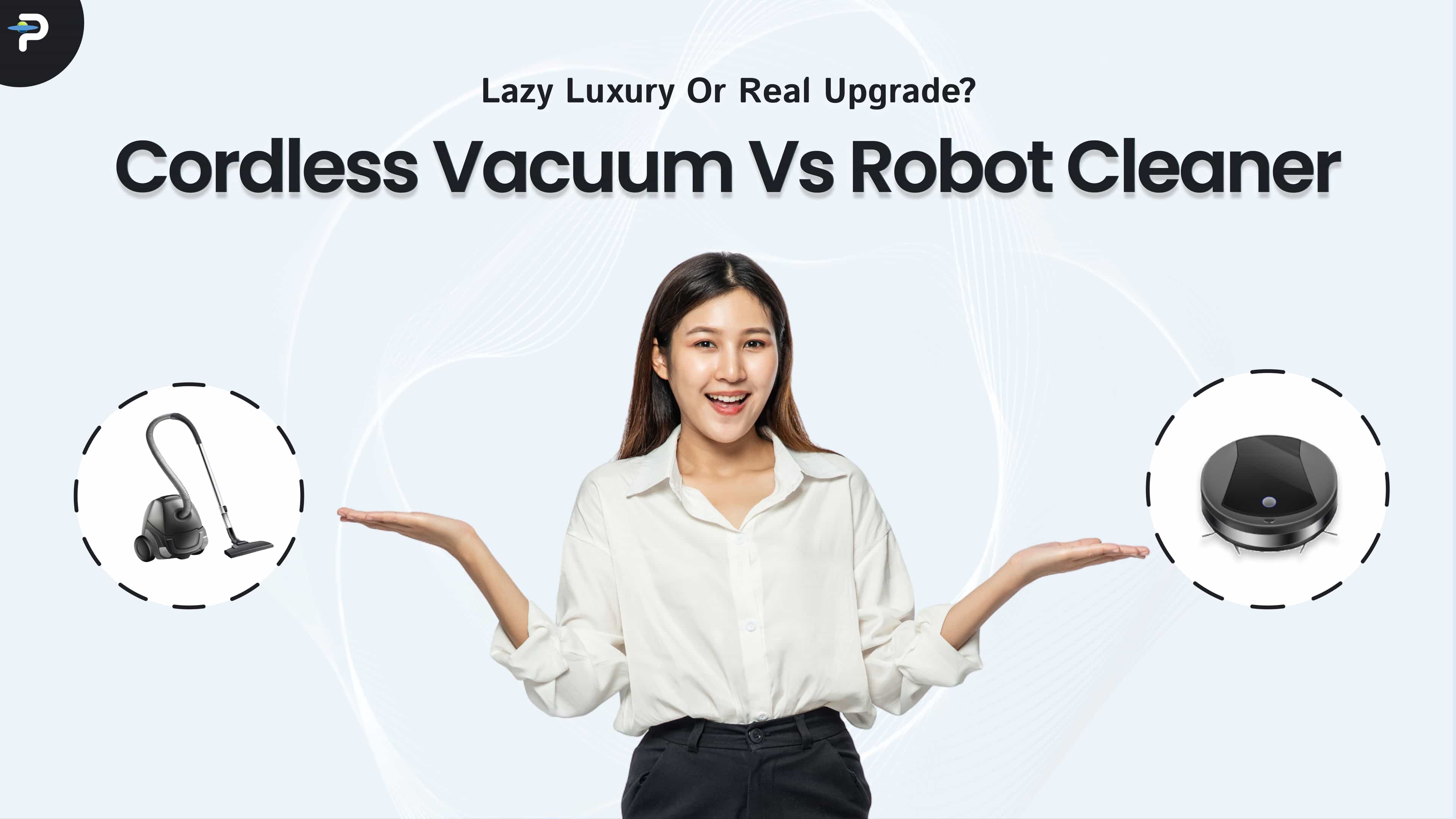 Cordless Vacuum vs Robot Cleaner: Lazy Luxury or Real Upgrade?
