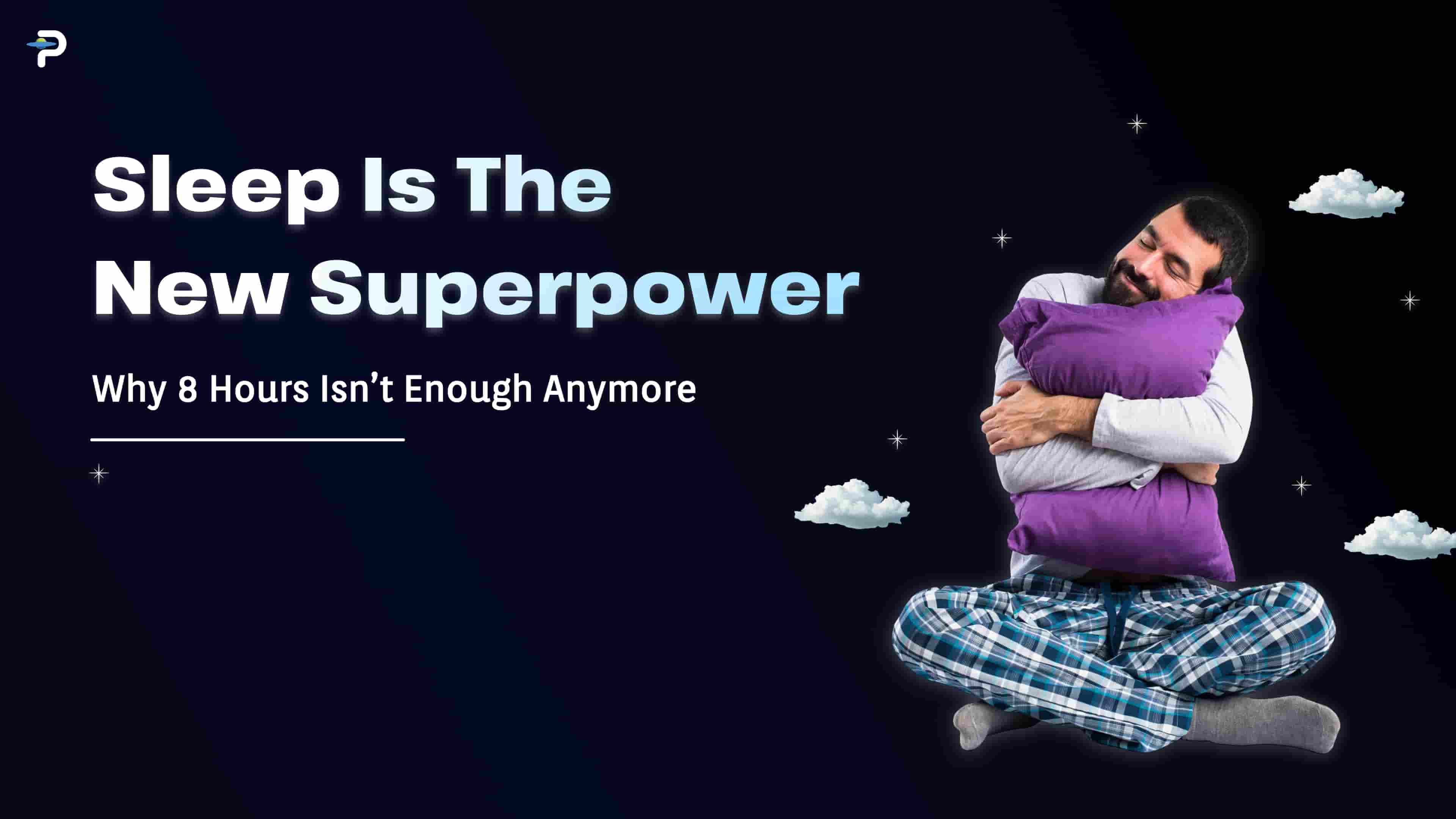 Sleep Is the New Superpower: Why 8 Hours Isn’t Enough Anymore